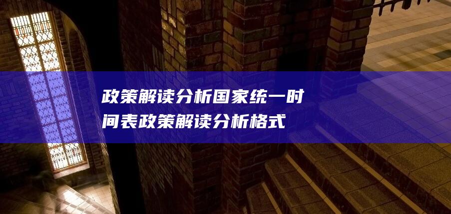 政策解读分析 国家统一时间表 (政策解读分析格式)