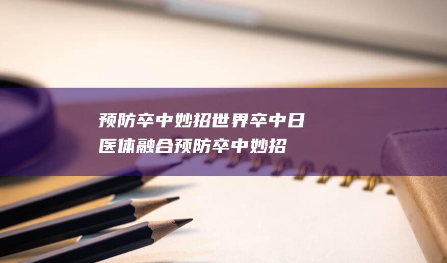 预防卒中妙招 世界卒中日 医体融合 (预防卒中妙招有哪些)