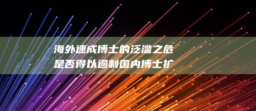海外速成博士的泛滥之危是否得以遏制 国内博士扩招的冲击 (海外 博士)
