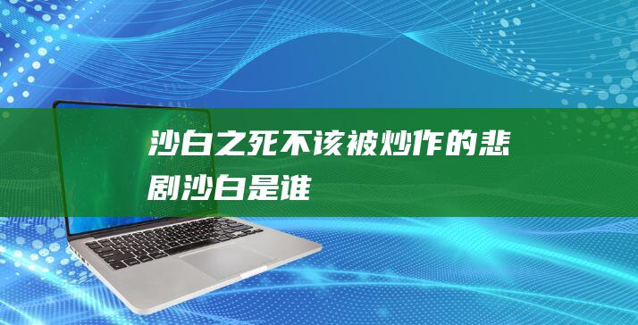 沙白之死 不该被炒作的悲剧 (沙白是谁)
