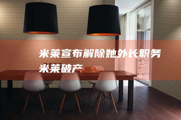 米莱宣布 解除她外长职务 (米莱破产)
