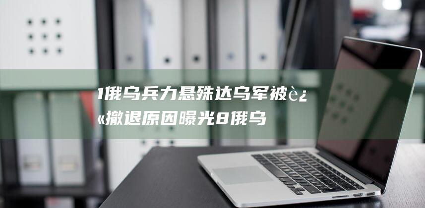 1 俄乌兵力悬殊达 乌军被迫撤退原因曝光 8 (俄乌边境兵力)