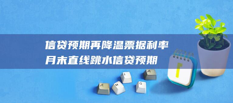 信贷预期再降温票据利率月末跳水信贷预期