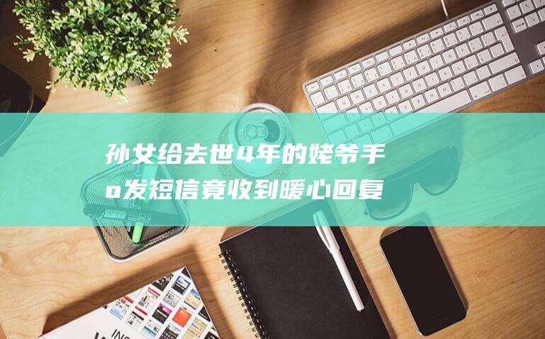 孙女给去世4年的姥爷手机发短信 竟收到暖心回复 来梦里看看我吧 小气的老头 (孙女送葬)