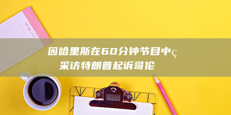 因哈里斯在 60分钟 节目中的采访 特朗普起诉哥伦比亚广播公司 (哈里斯的ip)