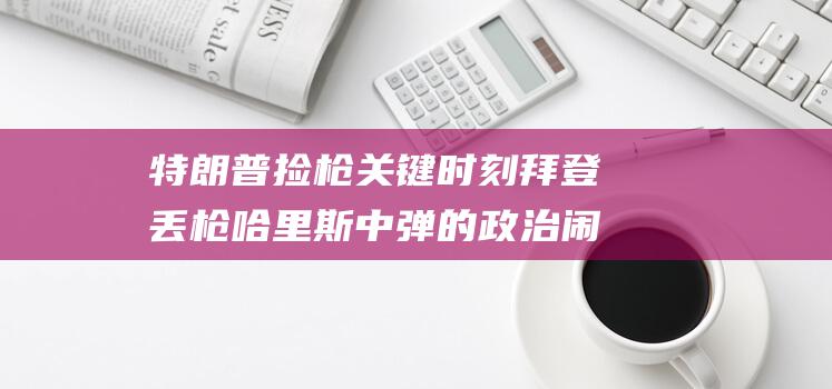 特朗普捡枪 关键时刻 拜登丢枪 哈里斯中弹的政治闹剧 (特朗普拿枪)