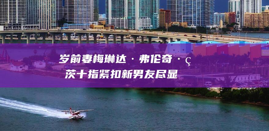 岁前妻梅琳达·弗伦奇·盖茨十指紧扣新男友 尽显甜蜜风采 微软联合创始人比尔·盖茨 60 (梅琳达 年轻)
