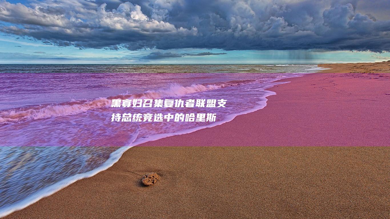 黑寡妇召集复仇者联盟 支持总统竞选中的哈里斯 (黑寡妇 复活)