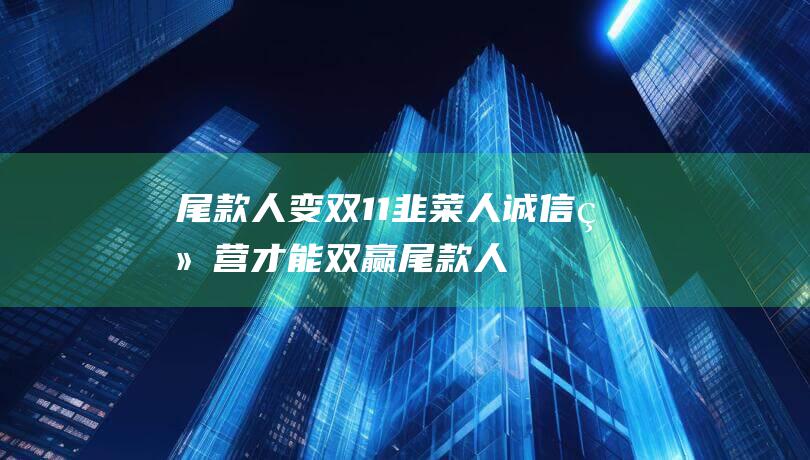 尾款人 变 双11 韭菜人 诚信经营才能双赢 (尾款人?)