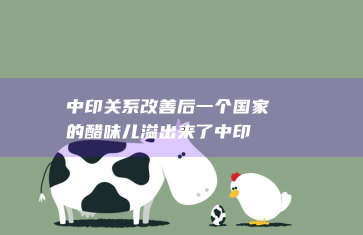 中印关系改善后 一个国家的醋味儿溢出来了 (中印关系如何改善)