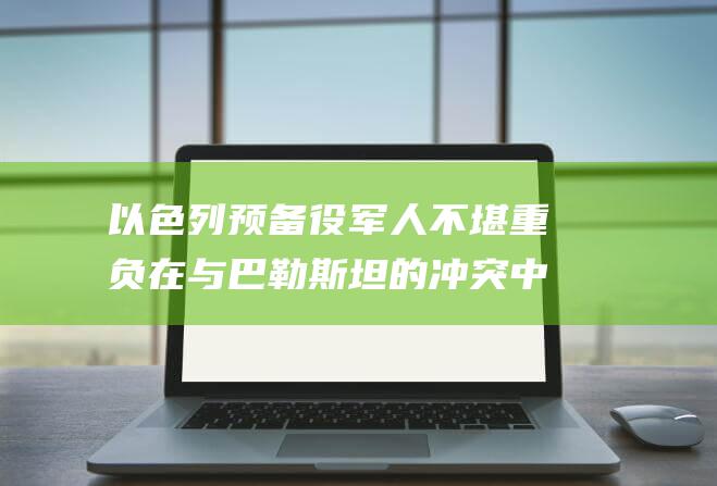 以色列预备役军人不堪重负 在与巴勒斯坦的冲突中奋战一年后精疲力竭 (以色列预备役制度)
