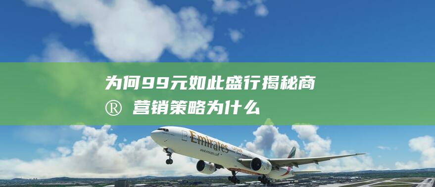 为何9.9元如此盛行 揭秘商家营销策略 (为什么价格9.9元,而不是10元)