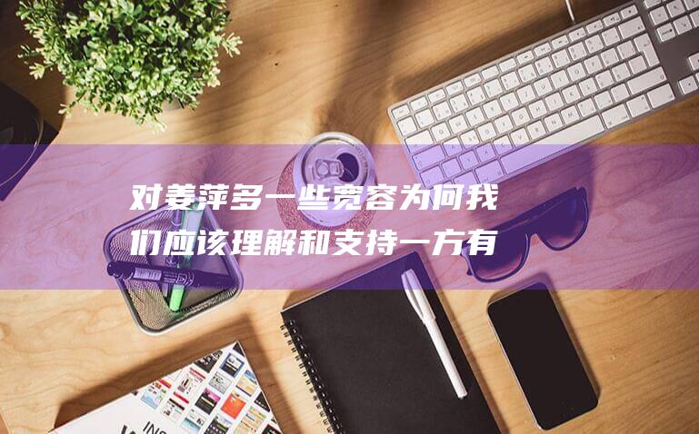 对姜萍多一些宽容 为何我们应该理解和支持一方有争议的人