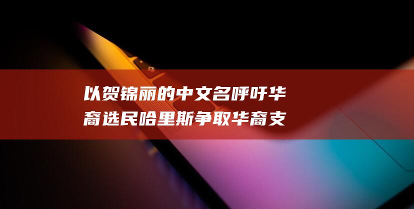以贺锦丽的中文名呼吁华裔选民 哈里斯争取华裔支持 (贺锦丽中文名由来)