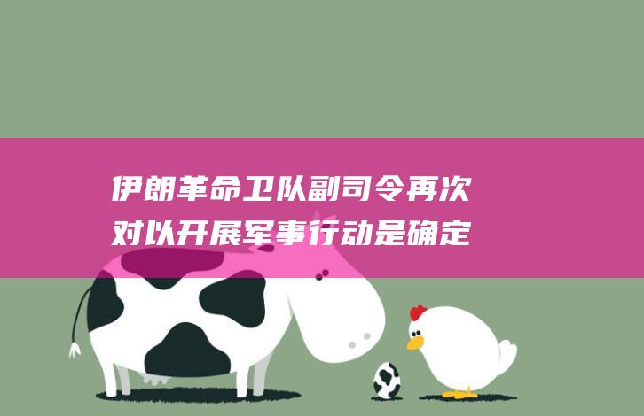 伊朗革命卫队副司令 再次对以开展军事行动是 确定的 (伊朗革命卫队司令被暗杀)