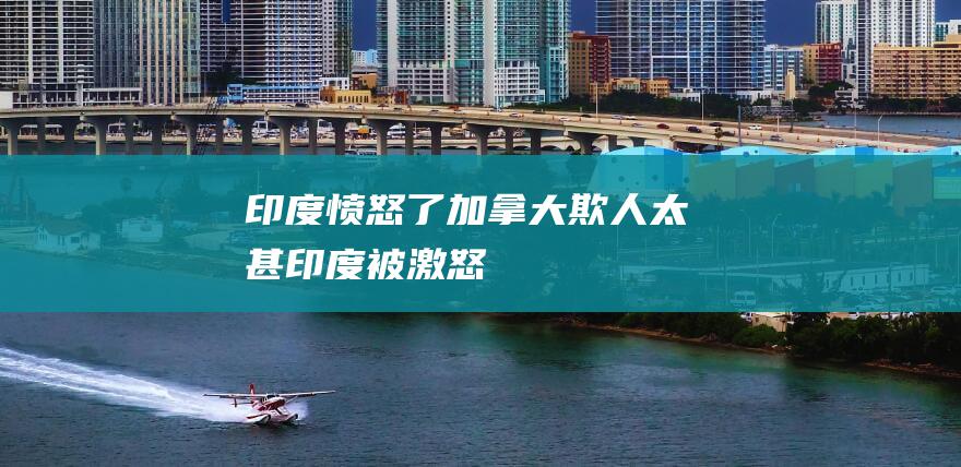 印度愤怒了 加拿大欺人太甚 (印度被激怒)