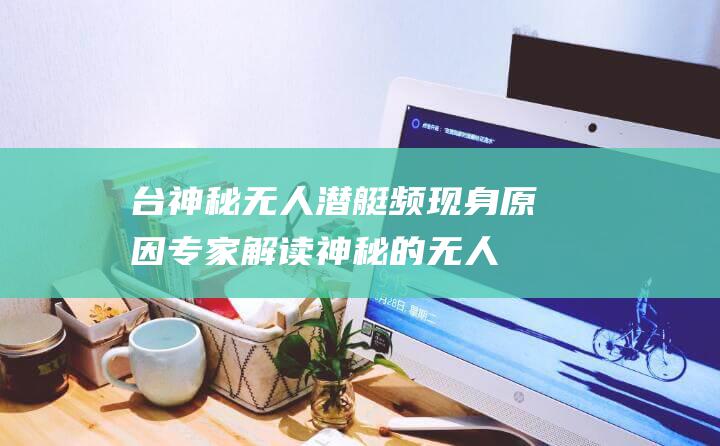 台神秘无人潜艇频现身原因专家解读 (神秘的无人岛)
