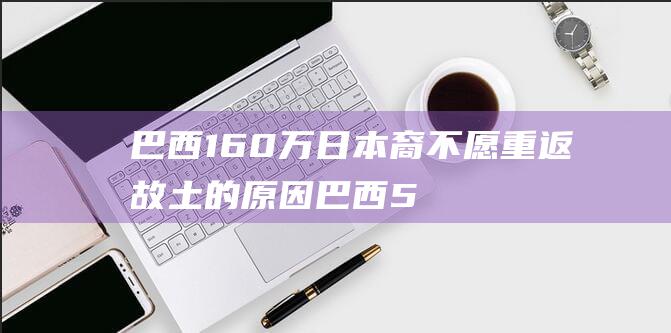 巴西160万日本裔 不愿重返故土的原因 (巴西50万)