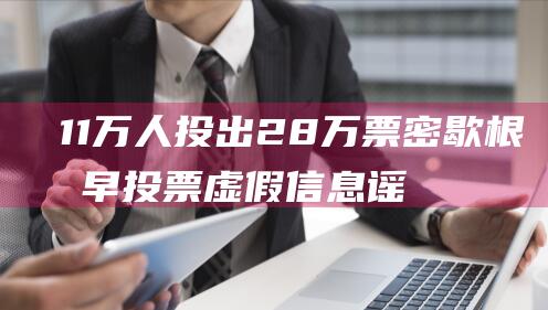 11万人投出28万票 密歇根州早投票虚假信息 谣言破解！ (1.2万人主动投案)