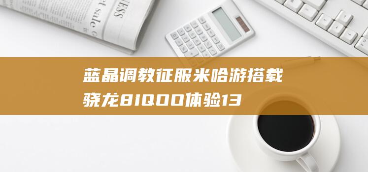 蓝晶调教征服米哈游搭载骁龙8iQOO13
