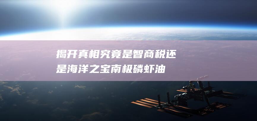 揭开真相！ 究竟是智商税还是海洋之宝 南极磷虾油 (《揭开真相》)