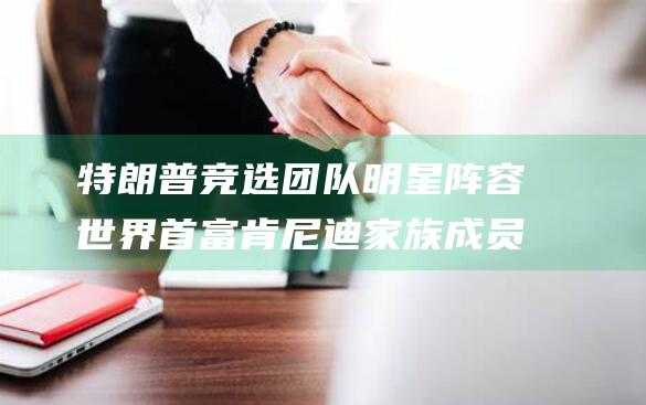 特朗普竞选团队明星阵容 世界首富 肯尼迪家族成员和两名背景迥异的80后 (特朗普竞选团队)