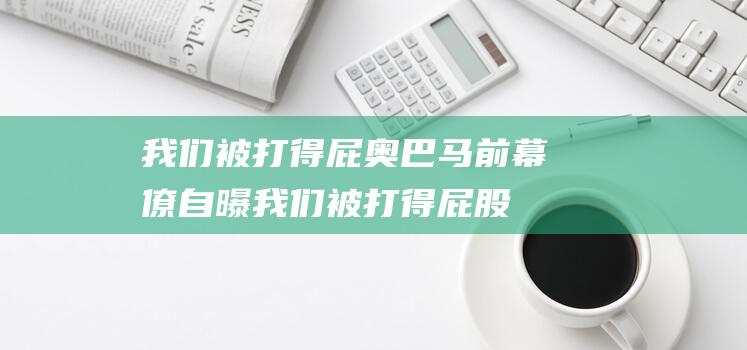 我们被打得屁 奥巴马前幕僚自曝 (我们被打得屁股的英文)