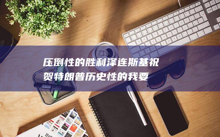 压倒性的胜利 泽连斯基祝贺特朗普历史性的 (我要绝对性的努力,压倒性的胜利)