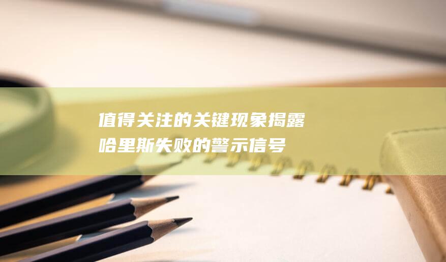 值得关注的关键现象 揭露哈里斯失败的警示信号 (值得关注的关注功能哪里关闭)