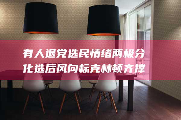 有人退党 选民情绪两极分化 选后风向标 克林顿齐撑贺锦丽 奥巴马 拜登