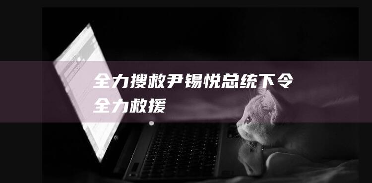 全力搜救！ 尹锡悦总统下令 (全力救援)