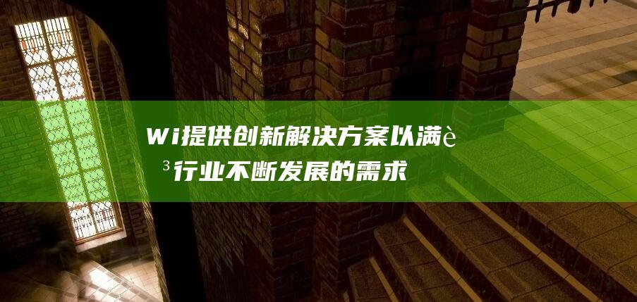 Wi 提供创新解决方案以满足行业不断发展的需求 机构 (wifi创新)