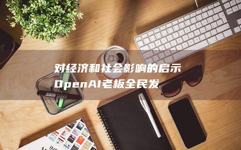 对经济和社会影响的启示 OpenAI老板全民发钱实验结果出炉 (对经济和社会生活影响较大的由消防救援机构提出意见)