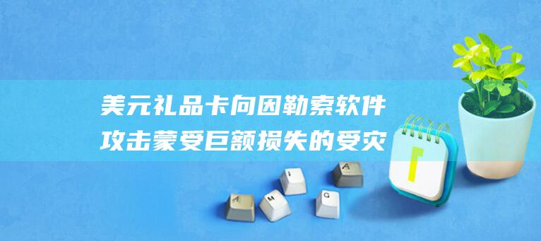 美元礼品卡 向因勒索软件攻击蒙受巨额损失的受灾客户发放 10 CrowdStrike (美元礼品卡向哪里申请)