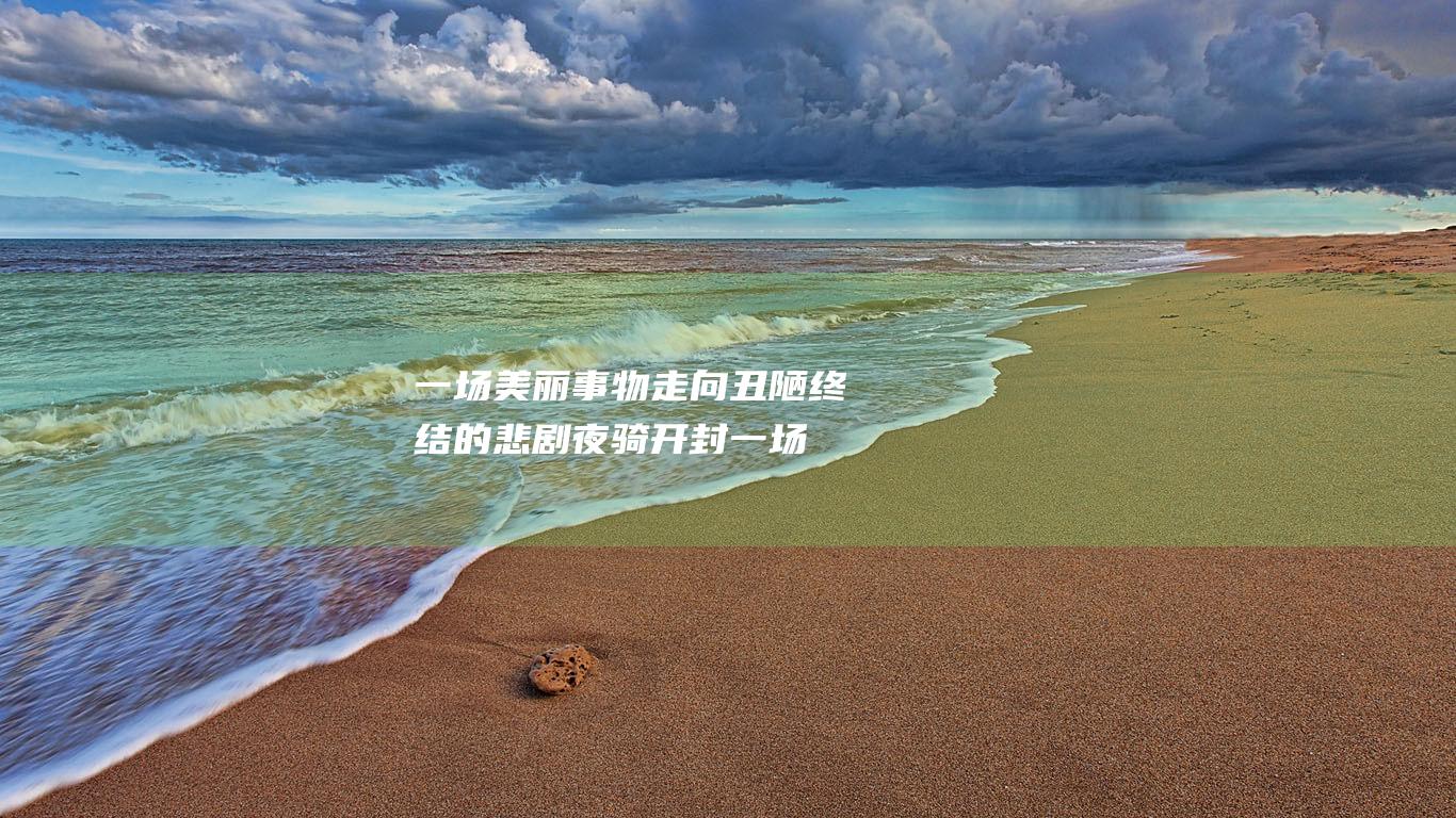 一场美丽事物走向丑陋终结的悲剧 夜骑开封 (一场美丽事物变化作文)