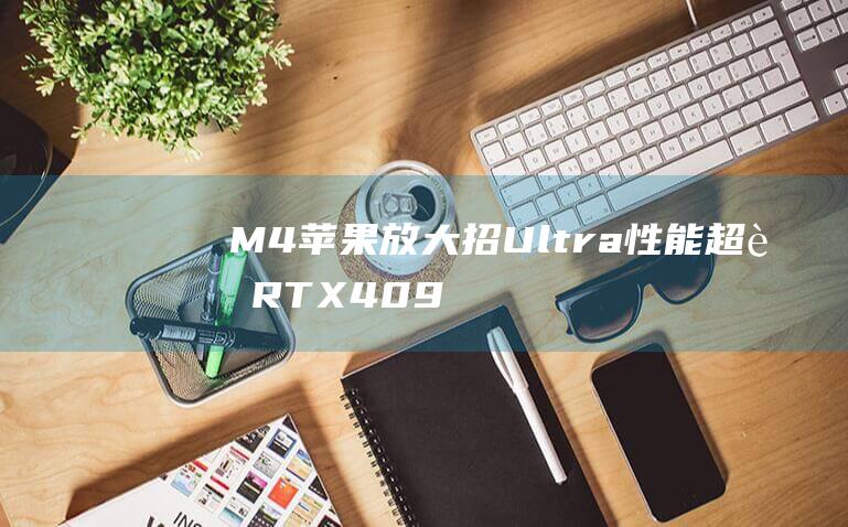 M4 苹果放大招 Ultra性能超越RTX 4090 搅动科技圈 (ios14 放大模式)
