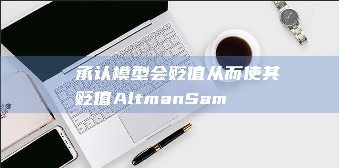 承认模型会贬值 从而使其贬值 Altman Sam (承认模型会贬值吗知乎)