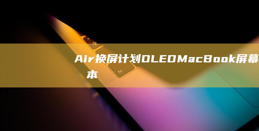 Air换屏OLEDMacBook屏幕成本