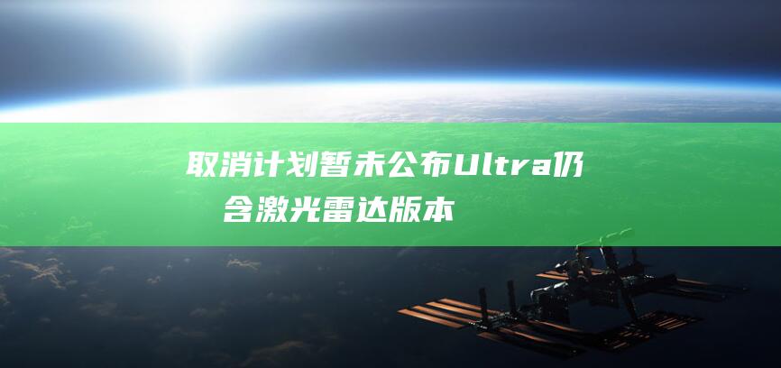 取消计划暂未公布 Ultra仍包含激光雷达版本 小米SU7 小米汽车资讯 (取消计划数是什么意思)