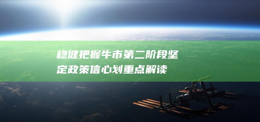 稳健把握牛市第二阶段 坚定政策信心 划重点！解读力度最大的化债行动 周末重点速递 降低斜率预期！ (如何把握牛市)