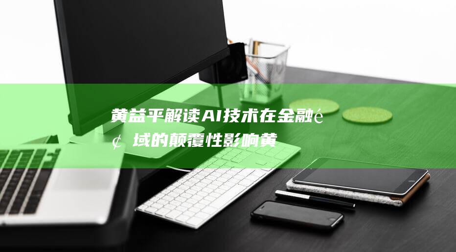 黄益平解读 AI技术在金融领域的颠覆性影响 (黄益平讲师)