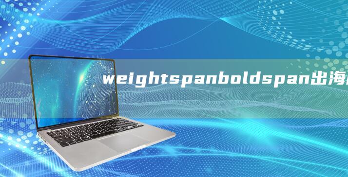 weight span bold span 出海周报 style=font  (weightless原版歌曲)