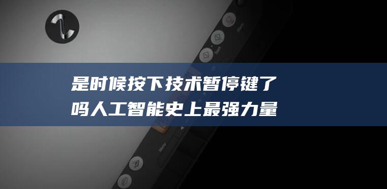 是时候按下技术暂停键了吗 人工智能 史上最强力量放大器 (此时我按下了时间的按钮)