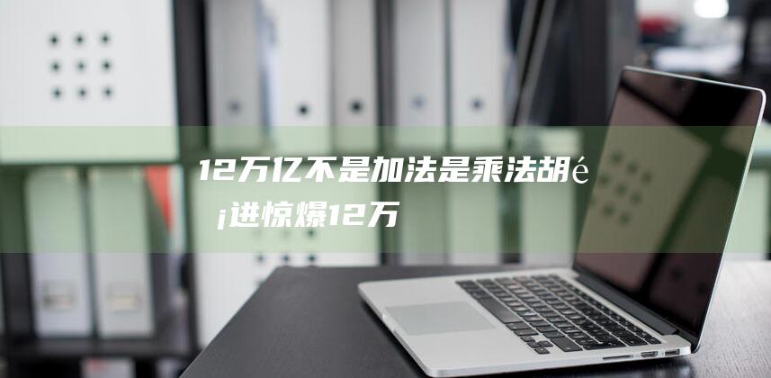 12万亿不是加法！是乘法！ 胡锡进惊爆 (12万亿等于多少亿)