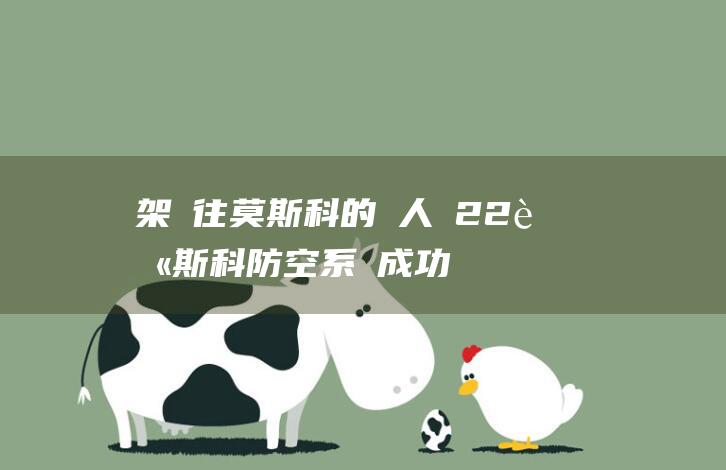 架飛往莫斯科的無人機 22 莫斯科防空系統成功攔截並摧毀 (飞到莫斯科多长时间)