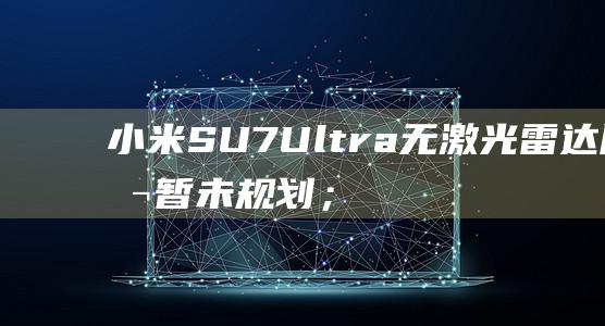 小米SU7 Ultra无激光雷达版本暂未规划；丰田拟上调中国产量 (小米su7电车价格及图片)
