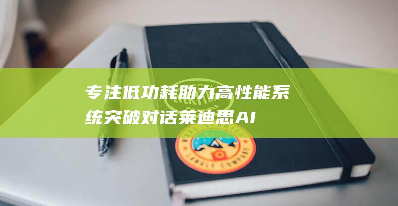 专注低功耗 助力高性能系统突破 对话莱迪思 AI (低功耗 至强)