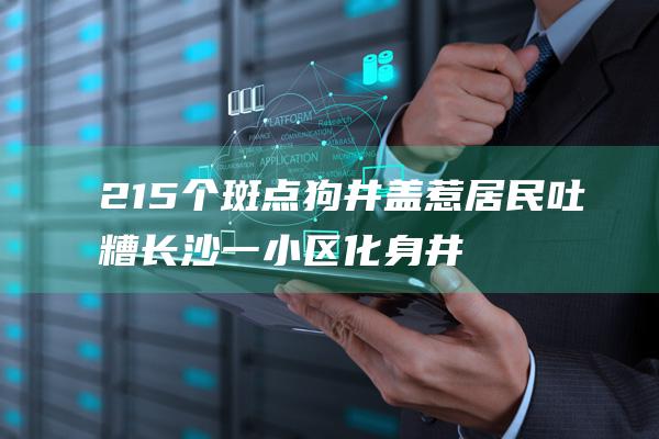 215个斑点狗井盖惹居民吐糟 长沙一小区化身井区 官方回应 (215个斑点狗井盖惹居民吐糟 长沙一小区化身井区 官方回应)