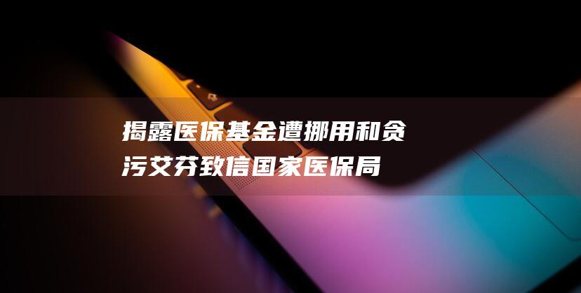 揭露医保基金遭挪用和贪污 艾芬致信国家医保局 (揭露医保基金骗局)