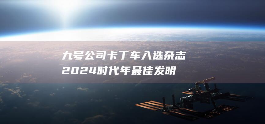 九号公司卡丁车入选 杂志2024 时代 年最佳发明榜单 (九号公司卡丁车)